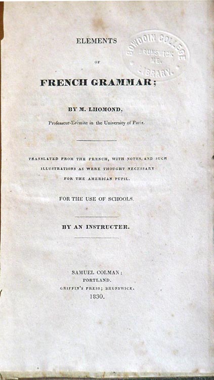 Henry Wadsworth Longfellow, Elements of French Grammar. By M. Lhomond ... translated from the French ... by an Instructer [sic]. Portland, Me.: Samuel Colman, 1830 [printed in Brunswick, Me.: Griffin's Press].